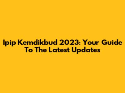Ipip Kemdikbud 2023: Your Guide To The Latest Updates