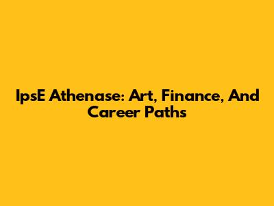 IpsE Athenase: Art, Finance, And Career Paths