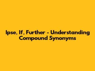 Ipse, If, Further - Understanding Compound Synonyms