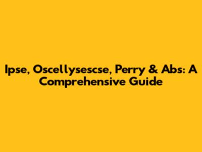 Ipse, Oscellysescse, Perry & Abs: A Comprehensive Guide