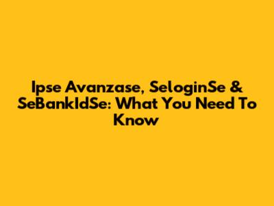 Ipse Avanzase, SeloginSe & SeBankIdSe: What You Need To Know