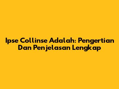 Ipse Collinse Adalah: Pengertian Dan Penjelasan Lengkap