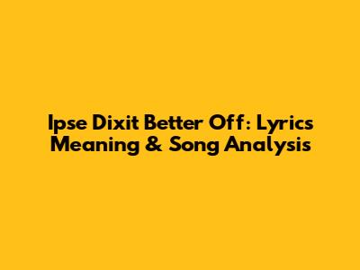 Ipse Dixit Better Off: Lyrics Meaning & Song Analysis