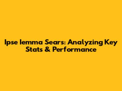 Ipse Iemma Sears: Analyzing Key Stats & Performance