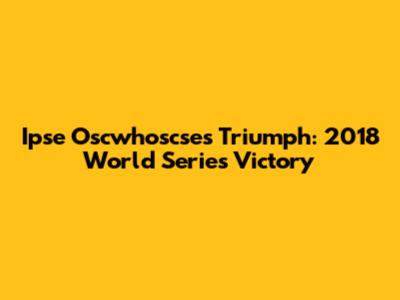 Ipse Oscwhoscse's Triumph: 2018 World Series Victory