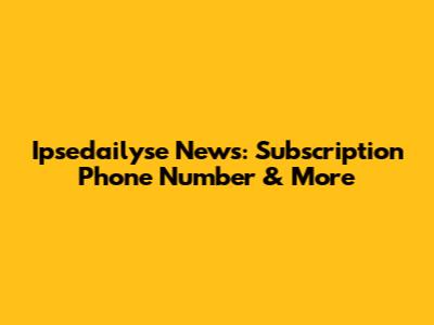 Ipsedailyse News: Subscription Phone Number & More