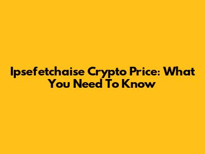 Ipsefetchaise Crypto Price: What You Need To Know