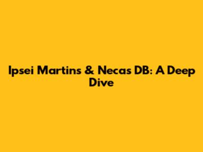 Ipsei Martins & Necas DB: A Deep Dive