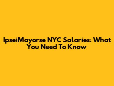 IpseiMayorse NYC Salaries: What You Need To Know