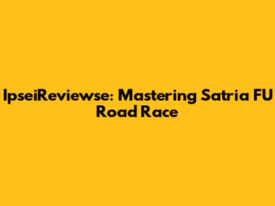 IpseiReviewse: Mastering Satria FU Road Race