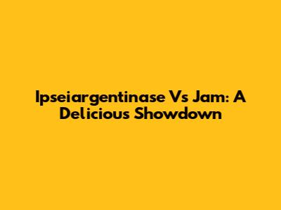 Ipseiargentinase Vs Jam: A Delicious Showdown