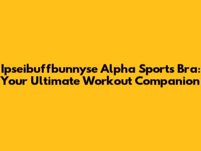 Ipseibuffbunnyse Alpha Sports Bra: Your Ultimate Workout Companion