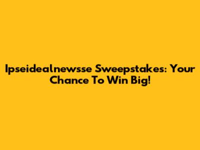 Ipseidealnewsse Sweepstakes: Your Chance To Win Big!