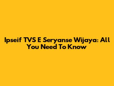 Ipseif TVS E Seryanse Wijaya: All You Need To Know