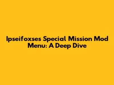 Ipseifoxse's Special Mission Mod Menu: A Deep Dive
