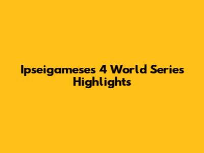 Ipseigamese's 4 World Series Highlights
