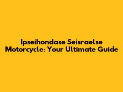 Ipseihondase Seisraelse Motorcycle: Your Ultimate Guide
