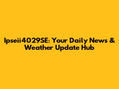 Ipseii4029SE: Your Daily News & Weather Update Hub