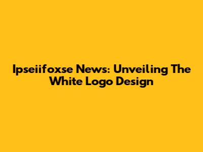 Ipseiifoxse News: Unveiling The White Logo Design