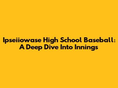 Ipseiiowase High School Baseball: A Deep Dive Into Innings