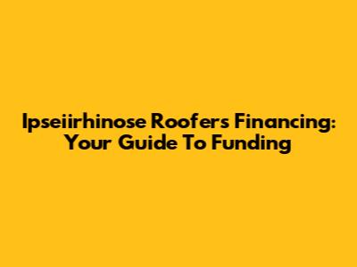 Ipseiirhinose Roofers Financing: Your Guide To Funding