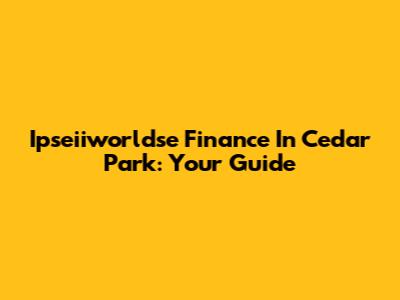 Ipseiiworldse Finance In Cedar Park: Your Guide