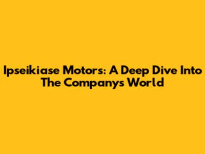 Ipseikiase Motors: A Deep Dive Into The Company's World