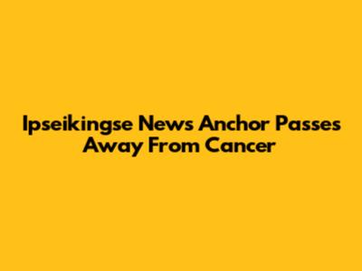 Ipseikingse News Anchor Passes Away From Cancer