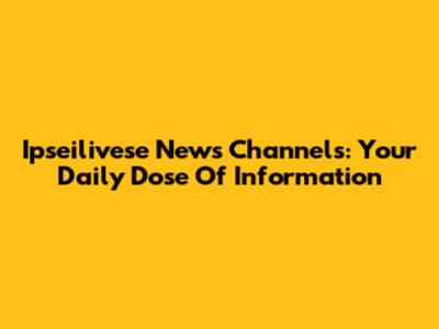 Ipseilivese News Channels: Your Daily Dose Of Information