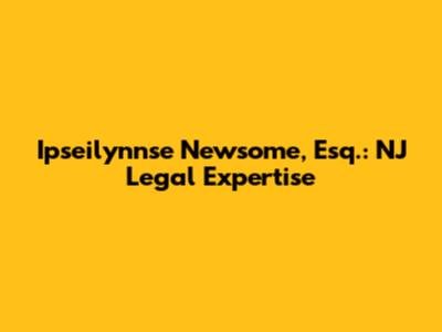 Ipseilynnse Newsome, Esq.: NJ Legal Expertise