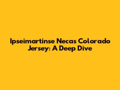 Ipseimartinse Necas Colorado Jersey: A Deep Dive
