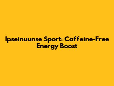 Ipseinuunse Sport: Caffeine-Free Energy Boost