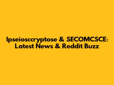 Ipseiosccryptose & SECOMCSCE: Latest News & Reddit Buzz