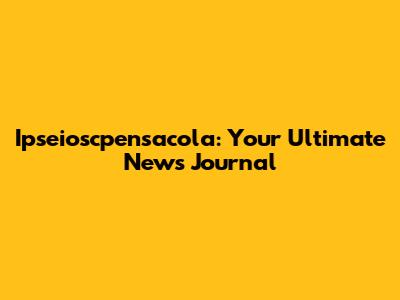 Ipseioscpensacola: Your Ultimate News Journal