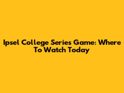 Ipsel College Series Game: Where To Watch Today
