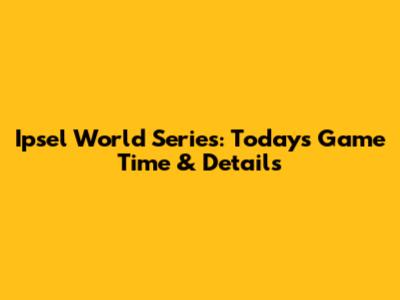 Ipsel World Series: Today's Game Time & Details