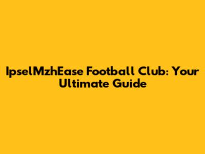 IpselMzhEase Football Club: Your Ultimate Guide