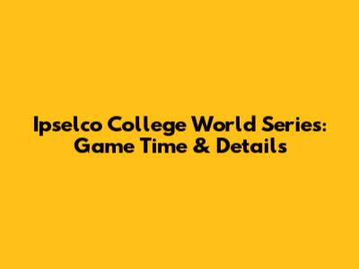 Ipselco College World Series: Game Time & Details