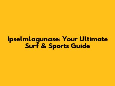 Ipselmlagunase: Your Ultimate Surf & Sports Guide