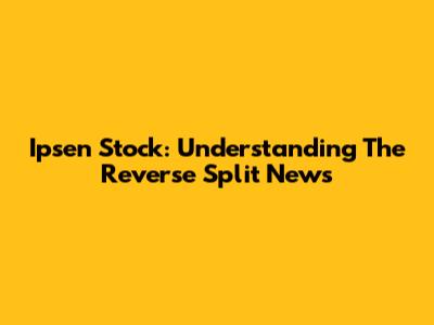 Ipsen Stock: Understanding The Reverse Split News