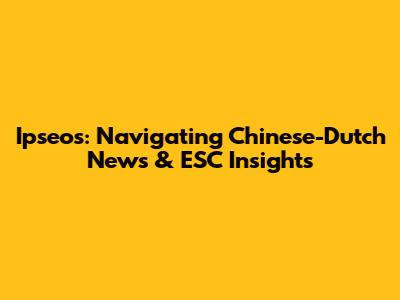 Ipseos: Navigating Chinese-Dutch News & ESC Insights