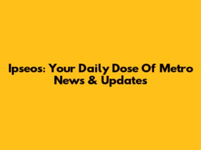 Ipseos: Your Daily Dose Of Metro News & Updates