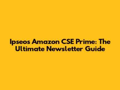 Ipseos Amazon CSE Prime: The Ultimate Newsletter Guide