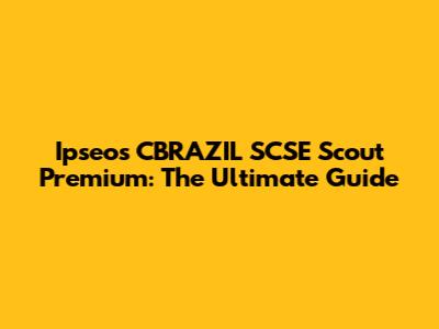 Ipseos CBRAZIL SCSE Scout Premium: The Ultimate Guide