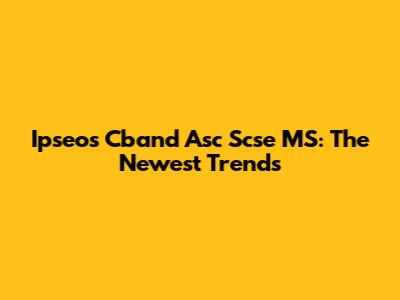 Ipseos Cband Asc Scse MS: The Newest Trends