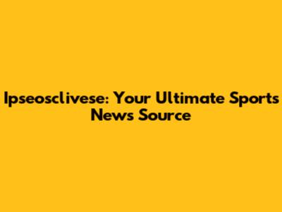Ipseosclivese: Your Ultimate Sports News Source