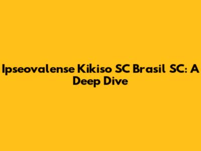 Ipseovalense Kikiso SC Brasil SC: A Deep Dive