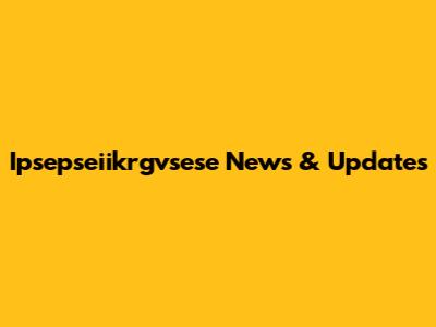 Ipsepseiikrgvsese News & Updates