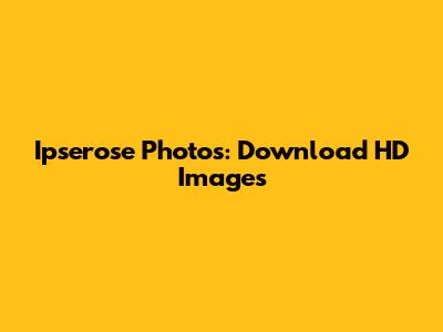Ipserose Photos: Download HD Images