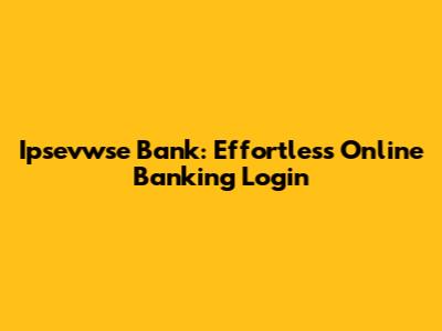 Ipsevwse Bank: Effortless Online Banking Login